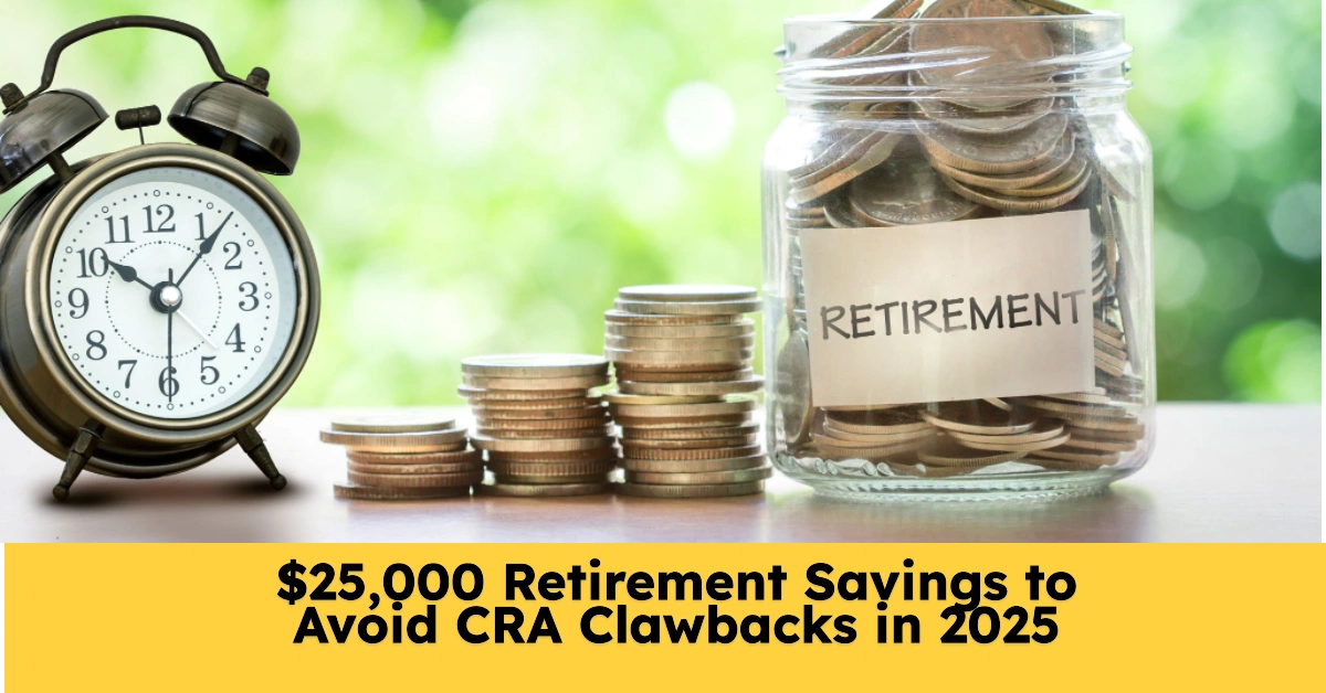 $25,000 Retirement Savings to Avoid CRA Clawbacks in 2025 $25,000 Retirement Savings to Avoid CRA Clawbacks in 2025